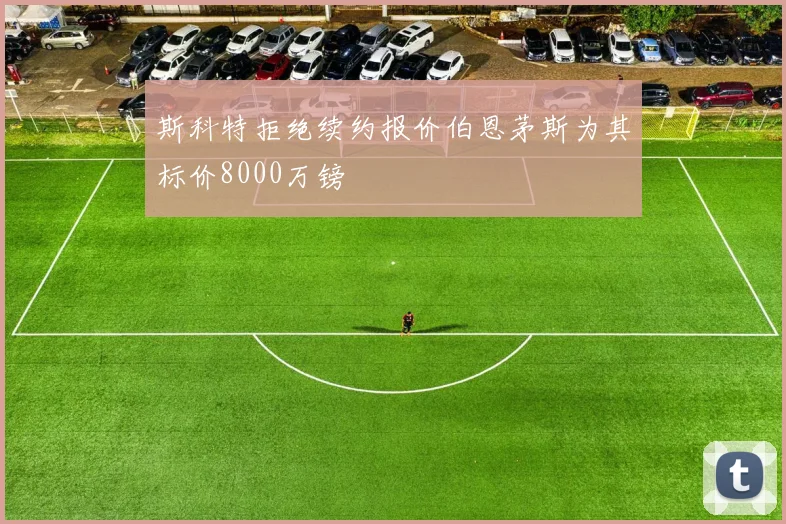斯科特拒绝续约报价伯恩茅斯为其标价8000万镑
