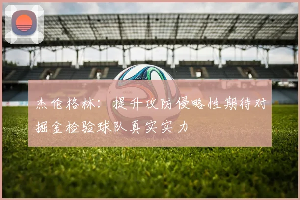 杰伦格林：提升攻防侵略性期待对掘金检验球队真实实力