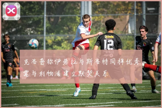 克洛普称伊劳拉与斯洛特同样优秀需与利物浦建立默契关系