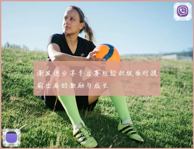 谢泼德分享季后赛经验积极面对提前出局的激励与成长