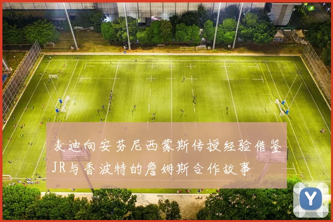 麦迪向安芬尼西蒙斯传授经验借鉴JR与香波特的詹姆斯合作故事