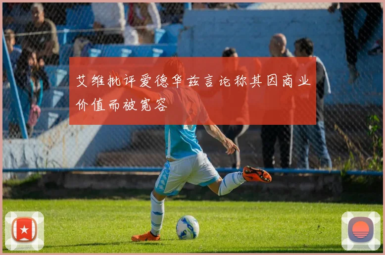 艾维批评爱德华兹言论称其因商业价值而被宽容