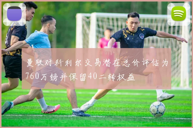 曼联对科利尔交易潜在总价评估为760万镑并保留40二转权益
