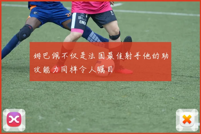 姆巴佩不仅是法国最佳射手他的助攻能力同样令人瞩目