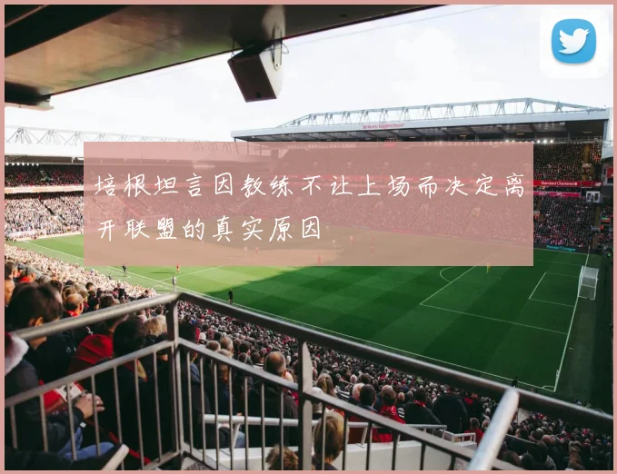 培根坦言因教练不让上场而决定离开联盟的真实原因