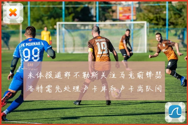 米体报道那不勒斯关注马竞前锋瑟洛特需先处理卢卡库和卢卡离队问题