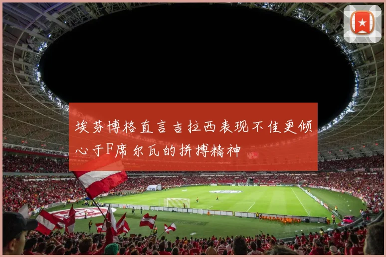 埃芬博格直言吉拉西表现不佳更倾心于F席尔瓦的拼搏精神