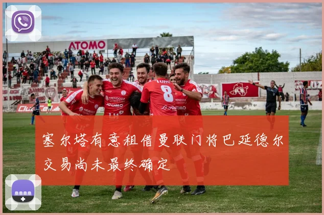 塞尔塔有意租借曼联门将巴延德尔交易尚未最终确定