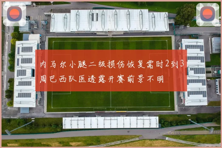 内马尔小腿二级损伤恢复需时2到3周巴西队医透露开赛前景不明