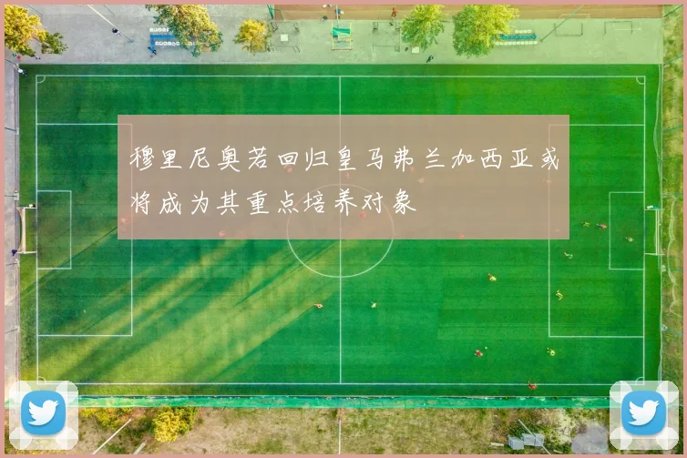 穆里尼奥若回归皇马弗兰加西亚或将成为其重点培养对象