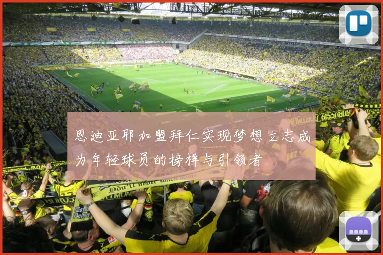 恩迪亚耶加盟拜仁实现梦想立志成为年轻球员的榜样与引领者